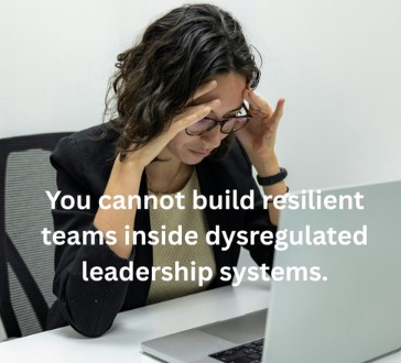You cannot build resilient teams inside dysregulated leadership systems